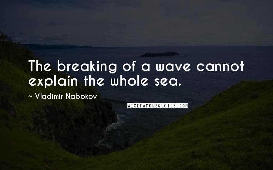 Vladimir Nabokov Quotes: The breaking of a wave cannot explain the whole sea.