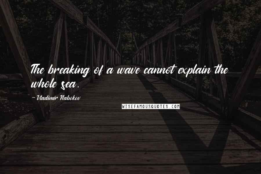 Vladimir Nabokov Quotes: The breaking of a wave cannot explain the whole sea.