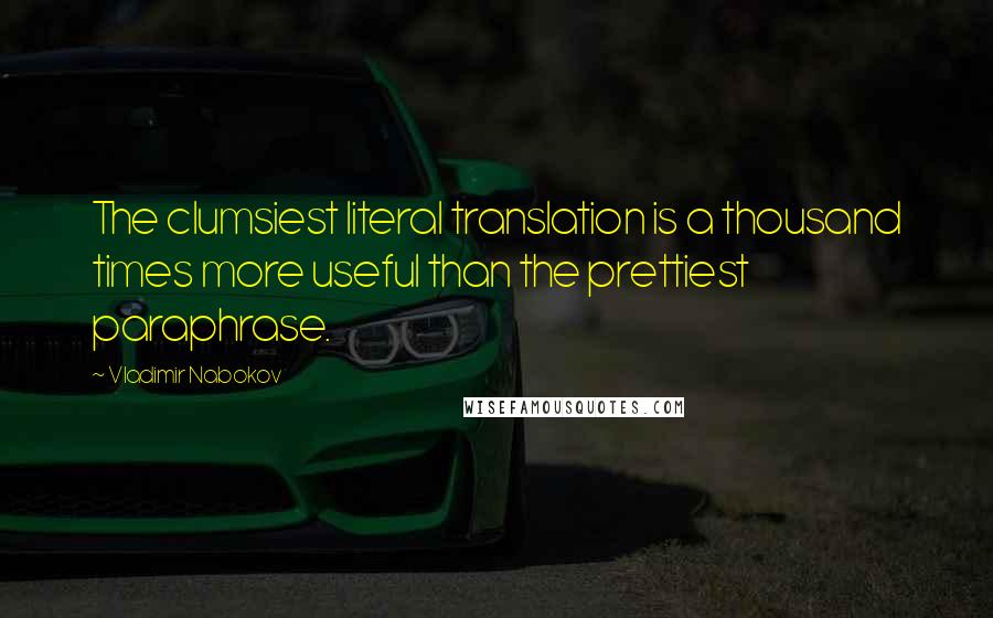 Vladimir Nabokov Quotes: The clumsiest literal translation is a thousand times more useful than the prettiest paraphrase.