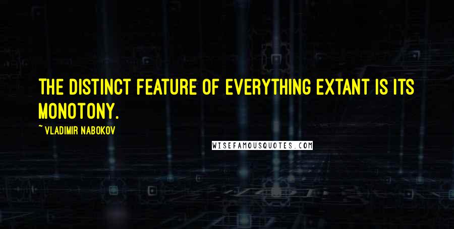 Vladimir Nabokov Quotes: The distinct feature of everything extant is its monotony.
