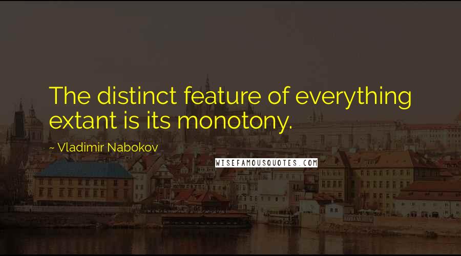 Vladimir Nabokov Quotes: The distinct feature of everything extant is its monotony.