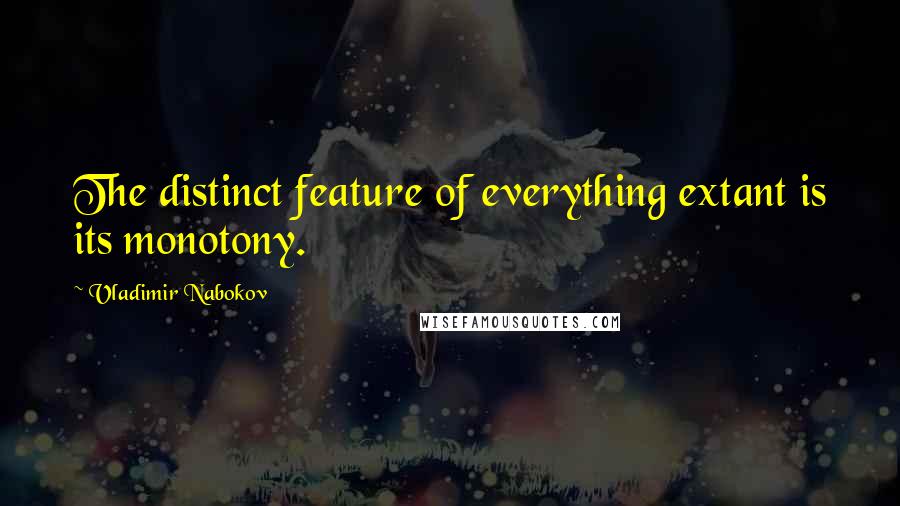 Vladimir Nabokov Quotes: The distinct feature of everything extant is its monotony.