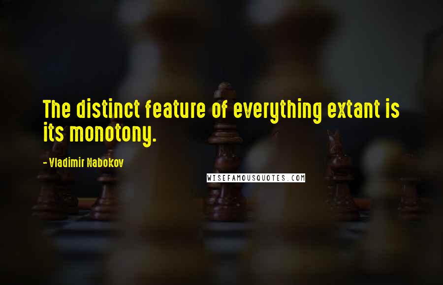 Vladimir Nabokov Quotes: The distinct feature of everything extant is its monotony.