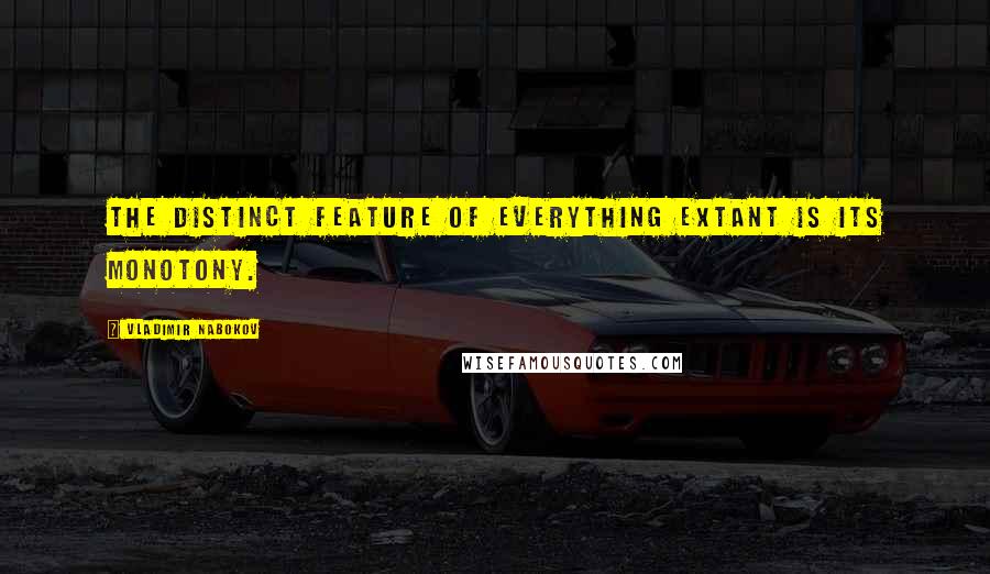 Vladimir Nabokov Quotes: The distinct feature of everything extant is its monotony.