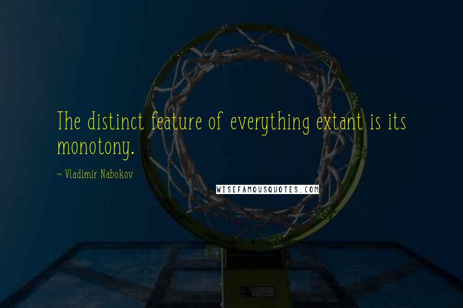 Vladimir Nabokov Quotes: The distinct feature of everything extant is its monotony.