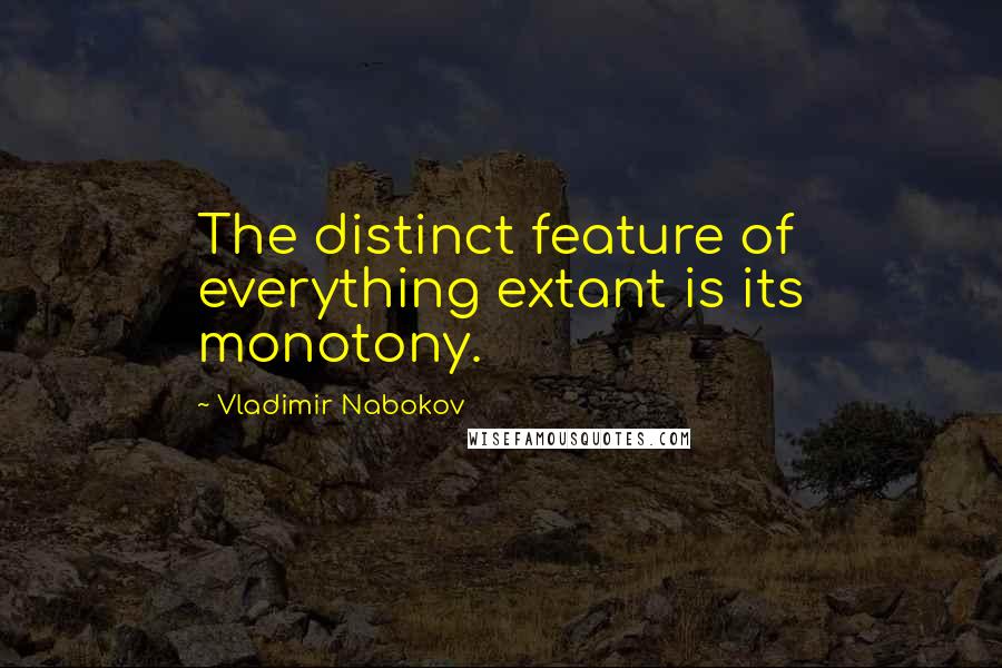 Vladimir Nabokov Quotes: The distinct feature of everything extant is its monotony.