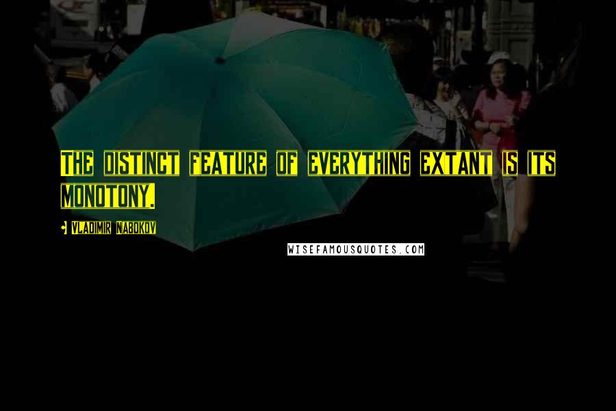 Vladimir Nabokov Quotes: The distinct feature of everything extant is its monotony.