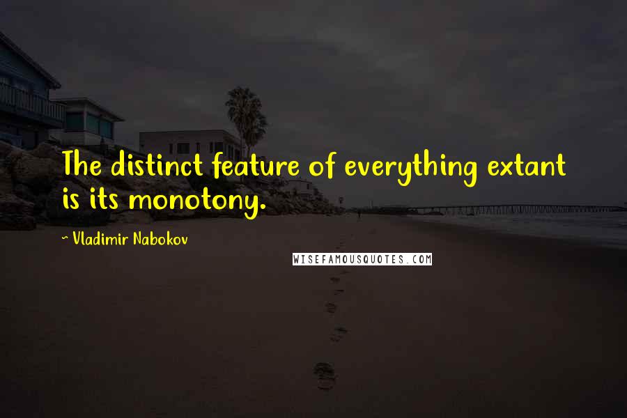 Vladimir Nabokov Quotes: The distinct feature of everything extant is its monotony.