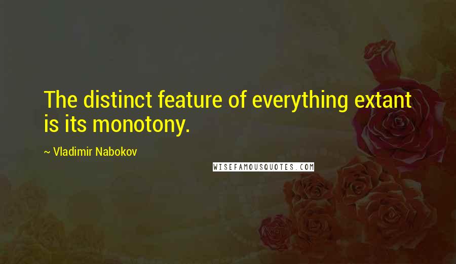 Vladimir Nabokov Quotes: The distinct feature of everything extant is its monotony.