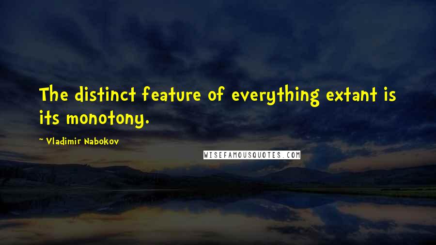 Vladimir Nabokov Quotes: The distinct feature of everything extant is its monotony.