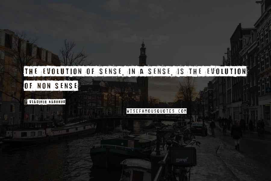 Vladimir Nabokov Quotes: The evolution of sense, in a sense, is the evolution of non sense