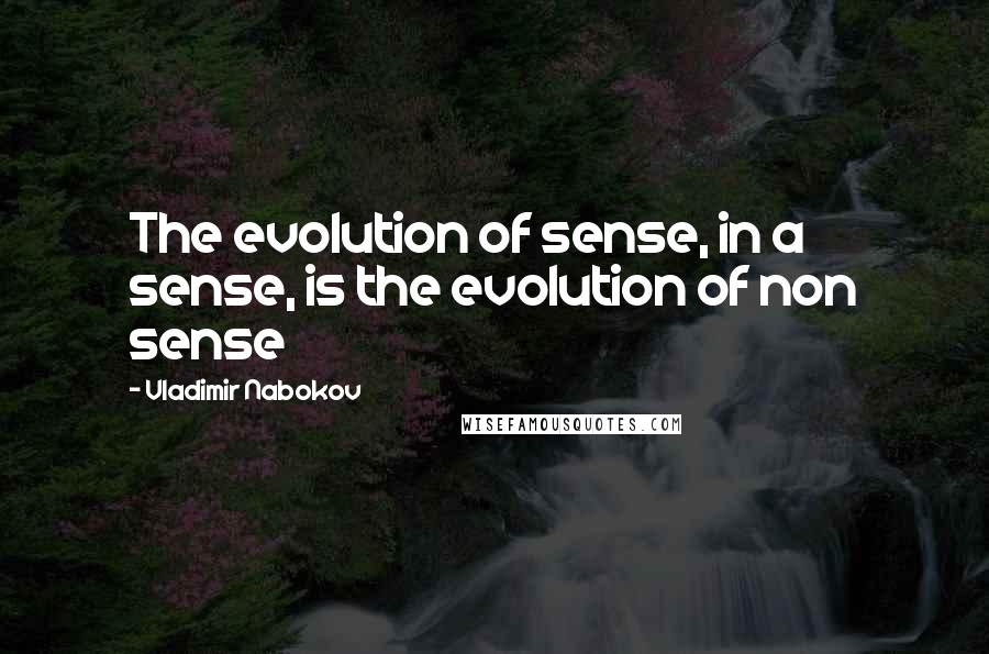 Vladimir Nabokov Quotes: The evolution of sense, in a sense, is the evolution of non sense