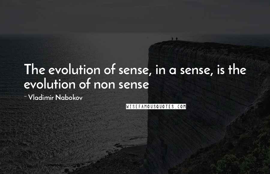 Vladimir Nabokov Quotes: The evolution of sense, in a sense, is the evolution of non sense