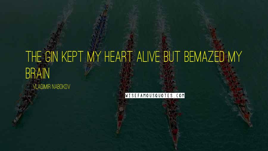 Vladimir Nabokov Quotes: The gin kept my heart alive but bemazed my brain