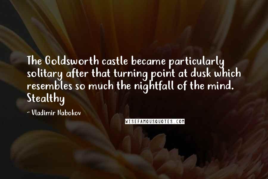 Vladimir Nabokov Quotes: The Goldsworth castle became particularly solitary after that turning point at dusk which resembles so much the nightfall of the mind. Stealthy