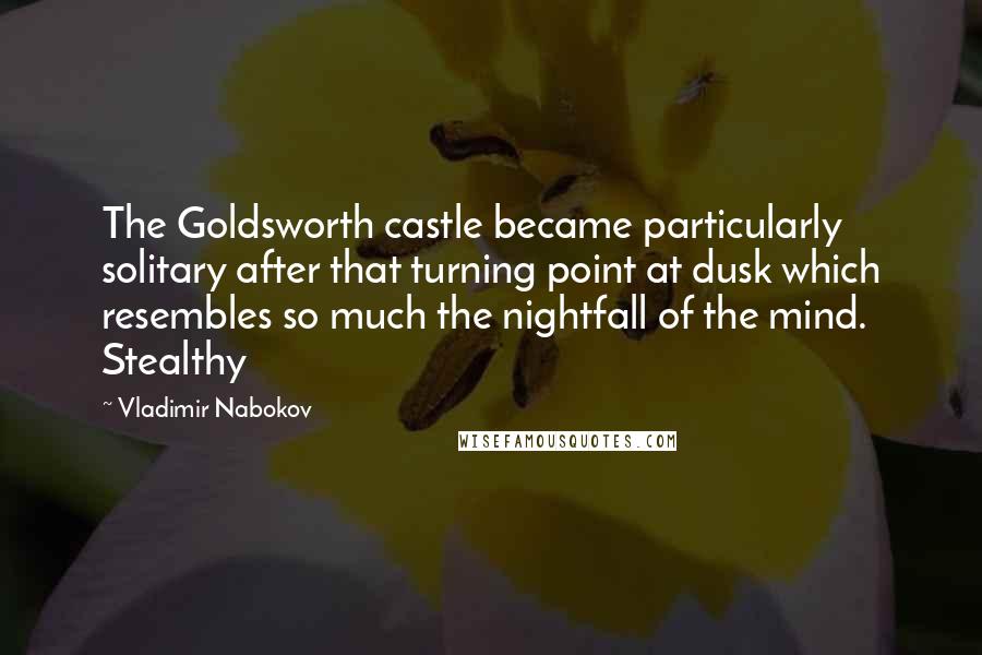 Vladimir Nabokov Quotes: The Goldsworth castle became particularly solitary after that turning point at dusk which resembles so much the nightfall of the mind. Stealthy