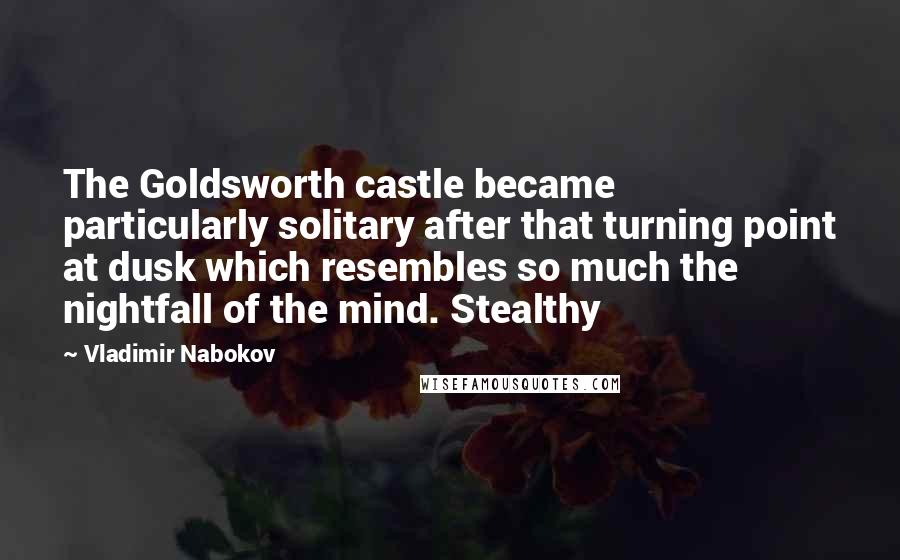Vladimir Nabokov Quotes: The Goldsworth castle became particularly solitary after that turning point at dusk which resembles so much the nightfall of the mind. Stealthy