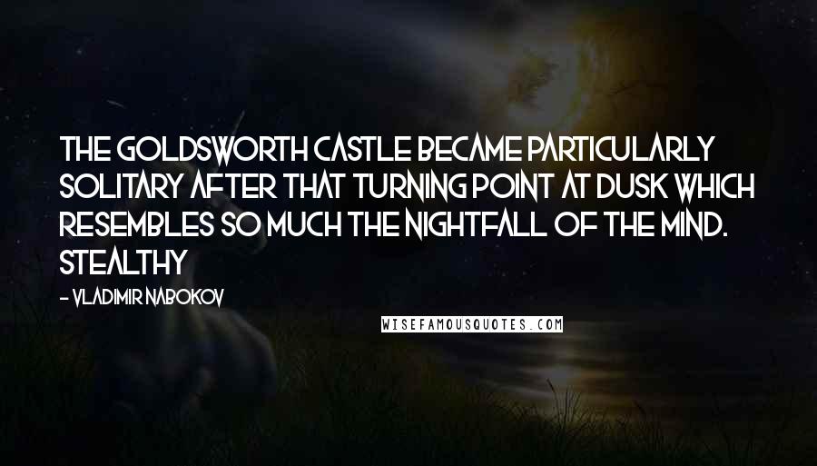 Vladimir Nabokov Quotes: The Goldsworth castle became particularly solitary after that turning point at dusk which resembles so much the nightfall of the mind. Stealthy