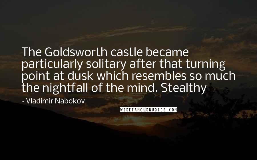 Vladimir Nabokov Quotes: The Goldsworth castle became particularly solitary after that turning point at dusk which resembles so much the nightfall of the mind. Stealthy