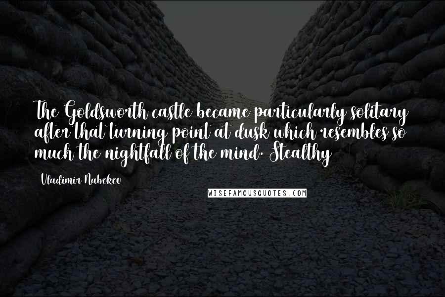 Vladimir Nabokov Quotes: The Goldsworth castle became particularly solitary after that turning point at dusk which resembles so much the nightfall of the mind. Stealthy