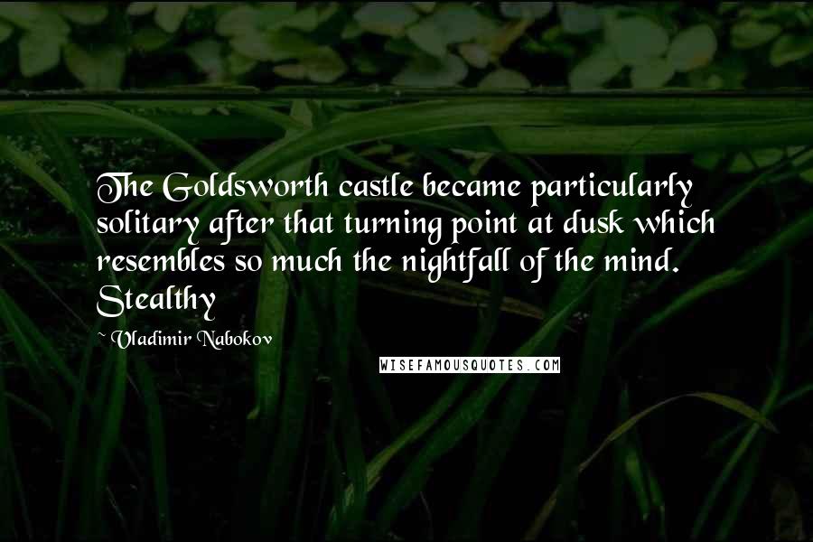 Vladimir Nabokov Quotes: The Goldsworth castle became particularly solitary after that turning point at dusk which resembles so much the nightfall of the mind. Stealthy