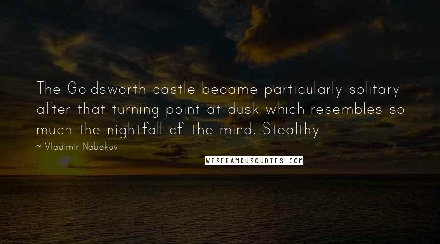 Vladimir Nabokov Quotes: The Goldsworth castle became particularly solitary after that turning point at dusk which resembles so much the nightfall of the mind. Stealthy