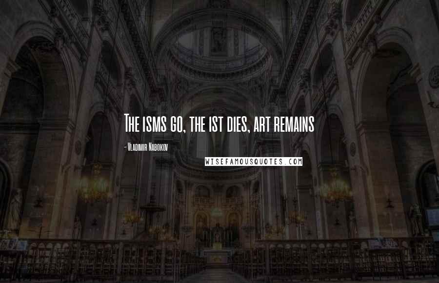 Vladimir Nabokov Quotes: The isms go, the ist dies, art remains