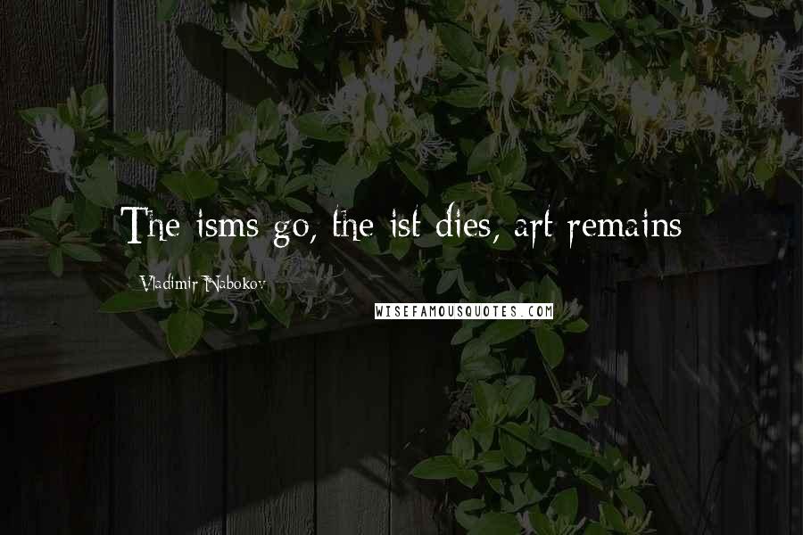 Vladimir Nabokov Quotes: The isms go, the ist dies, art remains