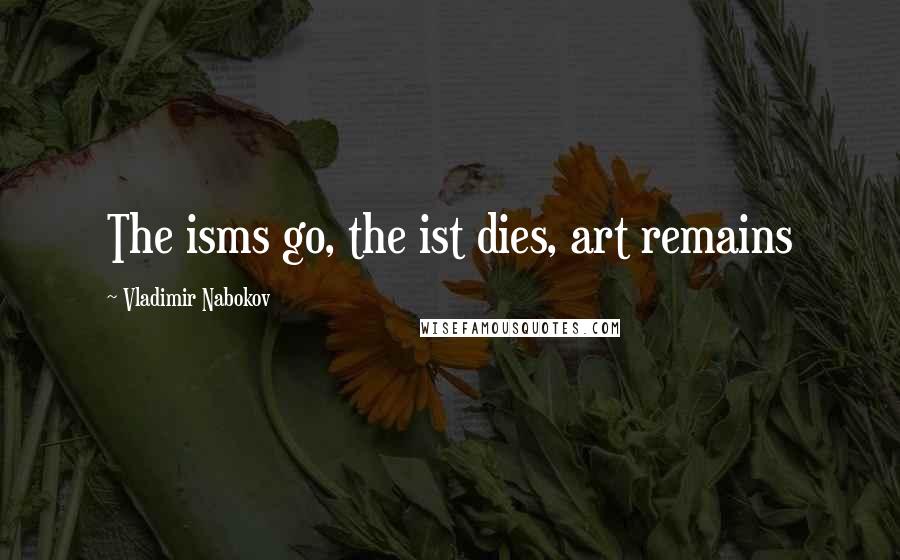 Vladimir Nabokov Quotes: The isms go, the ist dies, art remains
