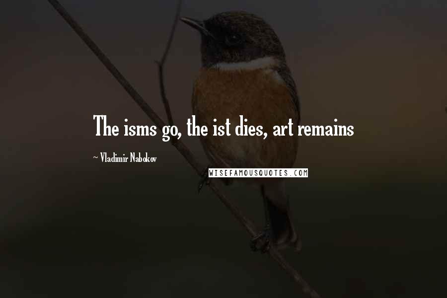 Vladimir Nabokov Quotes: The isms go, the ist dies, art remains