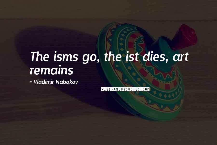 Vladimir Nabokov Quotes: The isms go, the ist dies, art remains