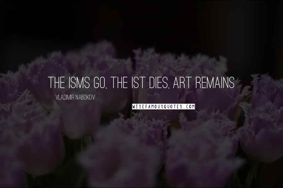 Vladimir Nabokov Quotes: The isms go, the ist dies, art remains