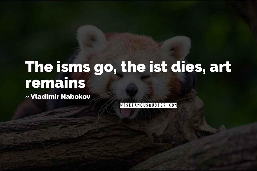 Vladimir Nabokov Quotes: The isms go, the ist dies, art remains