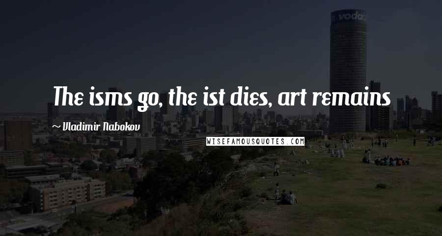 Vladimir Nabokov Quotes: The isms go, the ist dies, art remains