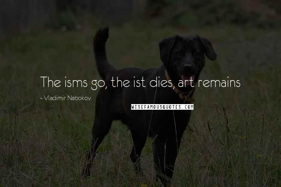 Vladimir Nabokov Quotes: The isms go, the ist dies, art remains