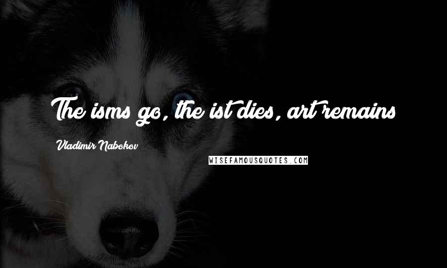 Vladimir Nabokov Quotes: The isms go, the ist dies, art remains