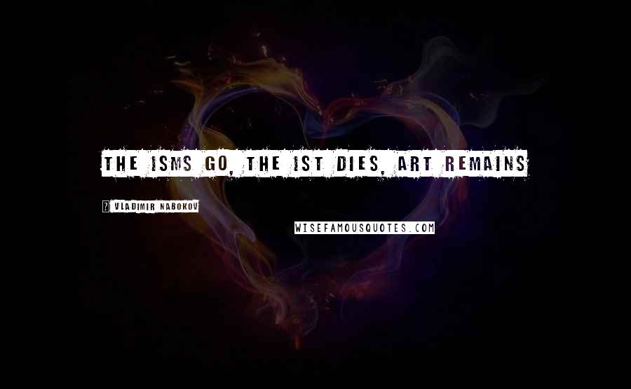 Vladimir Nabokov Quotes: The isms go, the ist dies, art remains