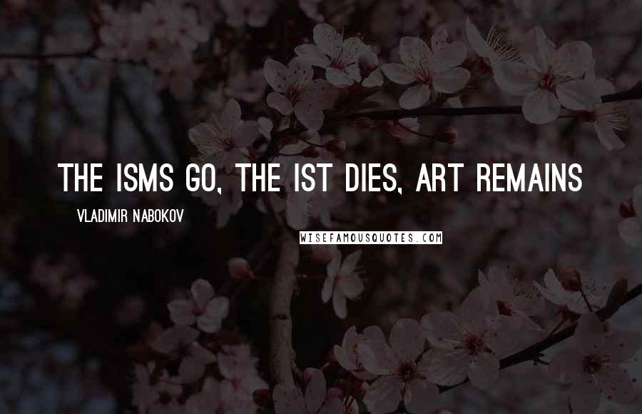 Vladimir Nabokov Quotes: The isms go, the ist dies, art remains