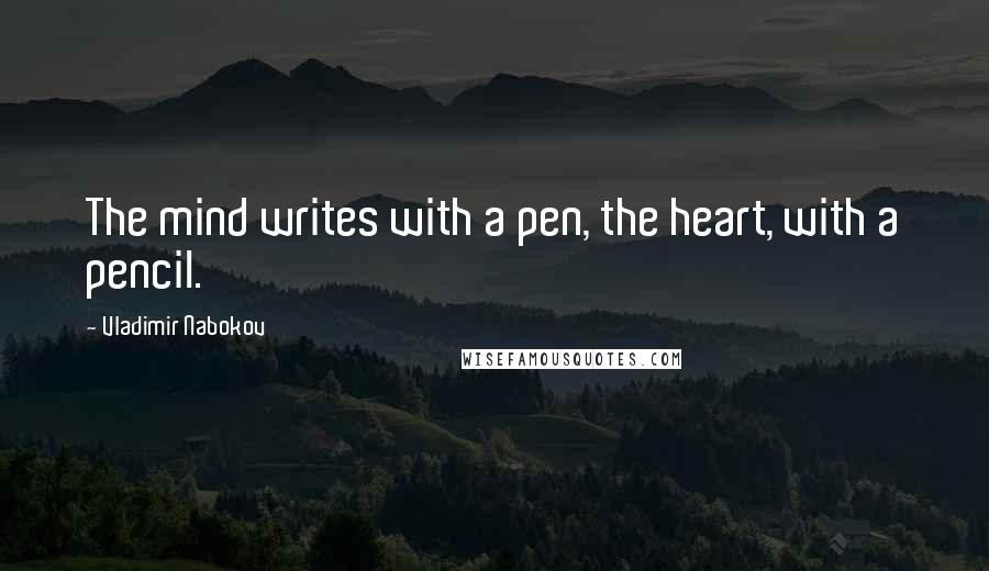 Vladimir Nabokov Quotes: The mind writes with a pen, the heart, with a pencil.