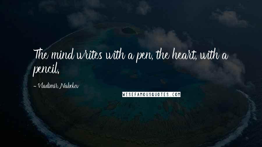 Vladimir Nabokov Quotes: The mind writes with a pen, the heart, with a pencil.