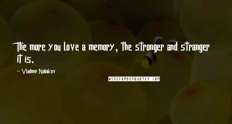 Vladimir Nabokov Quotes: The more you love a memory, the stronger and stranger it is.