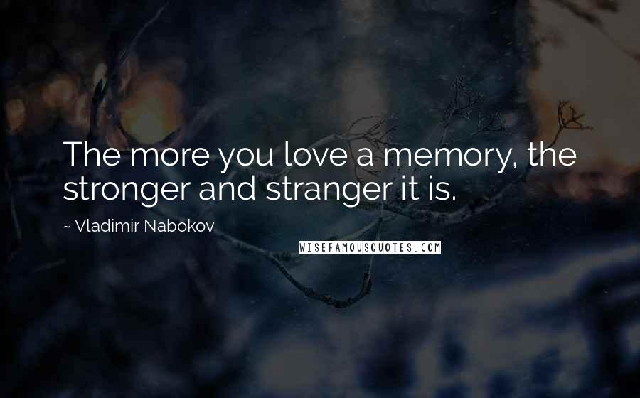 Vladimir Nabokov Quotes: The more you love a memory, the stronger and stranger it is.