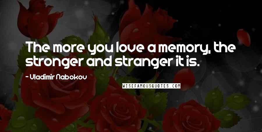 Vladimir Nabokov Quotes: The more you love a memory, the stronger and stranger it is.