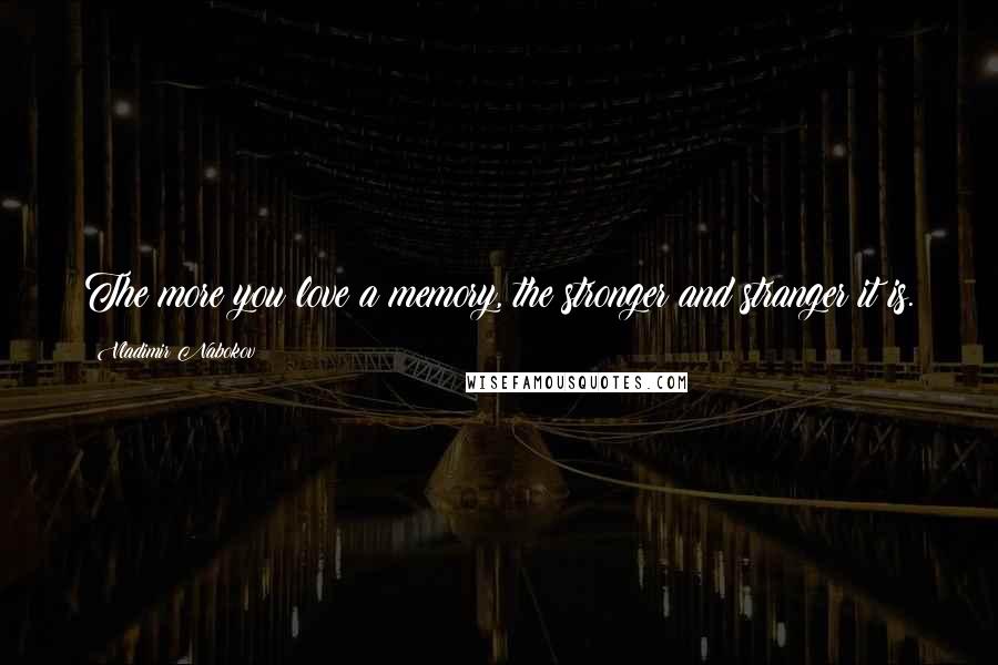 Vladimir Nabokov Quotes: The more you love a memory, the stronger and stranger it is.