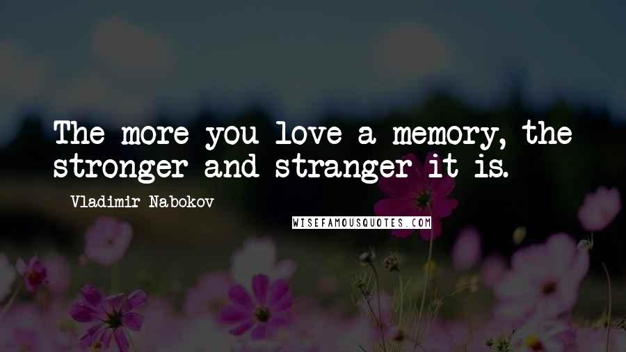 Vladimir Nabokov Quotes: The more you love a memory, the stronger and stranger it is.