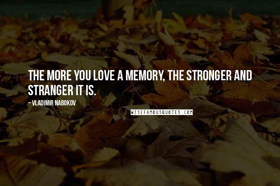 Vladimir Nabokov Quotes: The more you love a memory, the stronger and stranger it is.