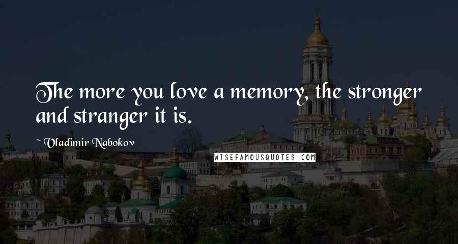 Vladimir Nabokov Quotes: The more you love a memory, the stronger and stranger it is.