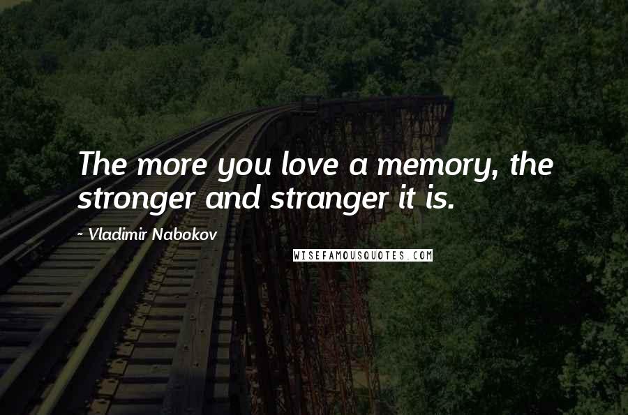 Vladimir Nabokov Quotes: The more you love a memory, the stronger and stranger it is.