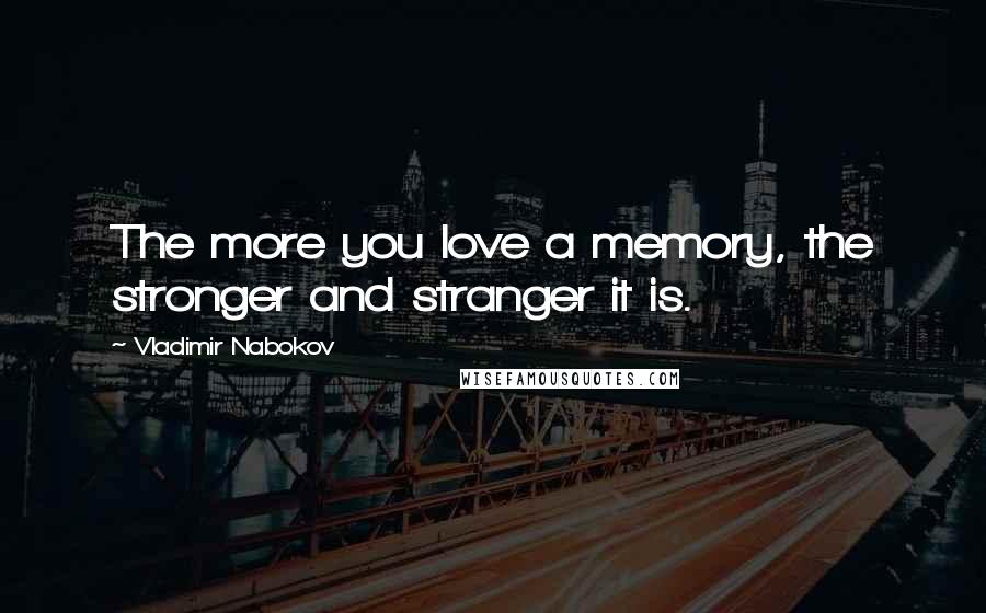 Vladimir Nabokov Quotes: The more you love a memory, the stronger and stranger it is.