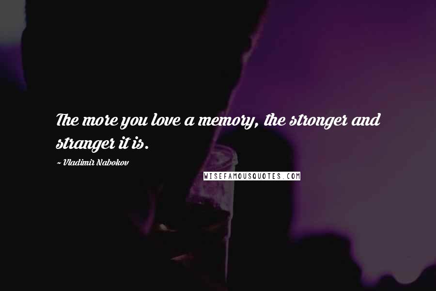 Vladimir Nabokov Quotes: The more you love a memory, the stronger and stranger it is.